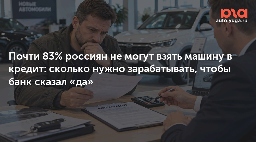 Почти 83% россиян не могут взять машину в кредит: сколько нужно зарабатывать, чтобы банк сказал «да — Авто Юга.ру