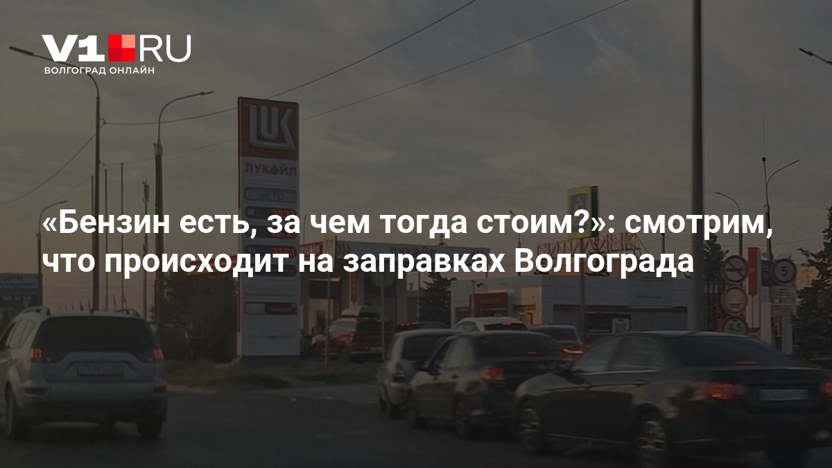 Бензин есть, за чем тогда стоим?»: смотрим, что происходит на заправках Волгограда — Новости Волгограда и Волгоградской области