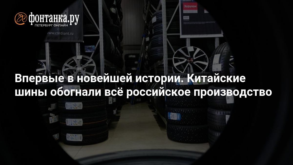 Впервые в новейшей истории. Китайские шины обогнали всё российское производство — ФОНТАНКА.ру