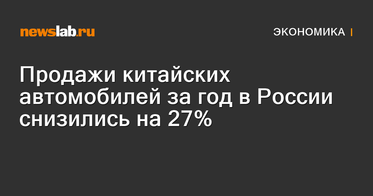 Продажи китайских автомобилей за год в России снизились на 27 % — Newslab.ru