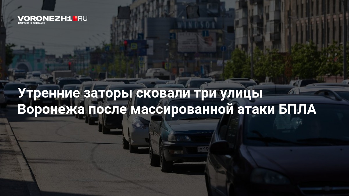 Утренние заторы сковали три улицы Воронежа после массированной атаки БПЛА — Voronezh1.ru