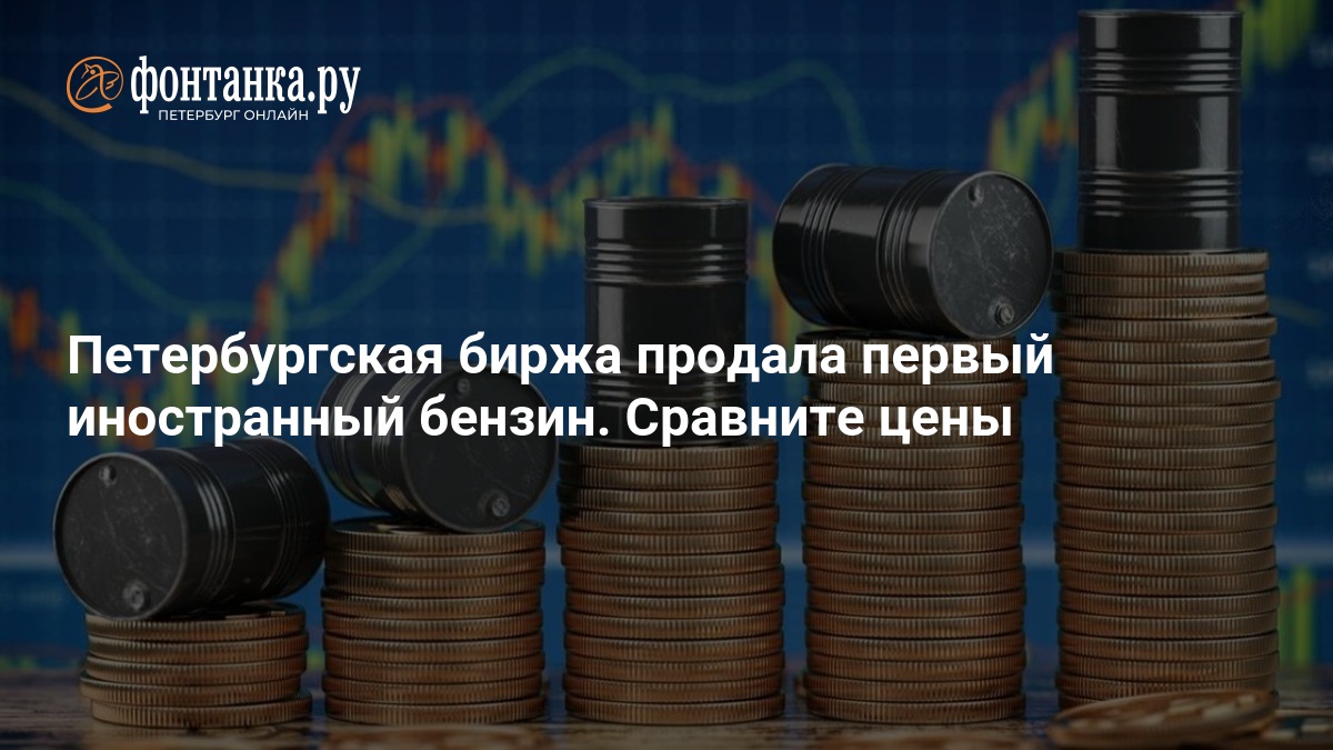 Петербургская биржа продала первый иностранный бензин. Сравните цены — ФОНТАНКА.ру